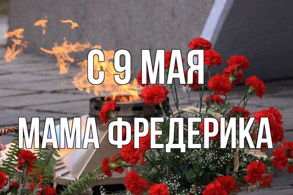 Открытка на каждый день с именем, Мама-Фредерика С 9 мая 9 мая Прикольная открытка с пожеланием онлайн скачать бесплатно 