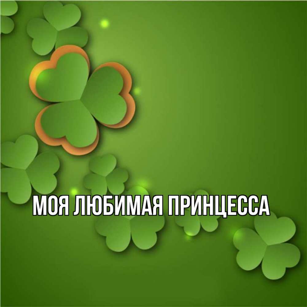 Открытка на каждый день с именем, Моя-Любимая-Принцесса Главная много трехлистных листочков клевера Прикольная открытка с пожеланием онлайн скачать бесплатно 