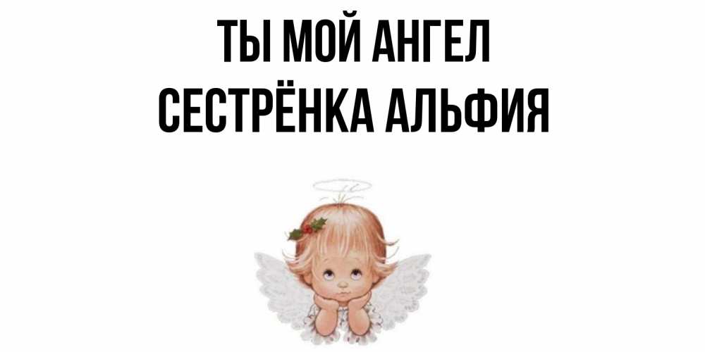 Открытка на каждый день с именем, Сестрёнка-Альфия Ты мой ангел ангел Прикольная открытка с пожеланием онлайн скачать бесплатно 