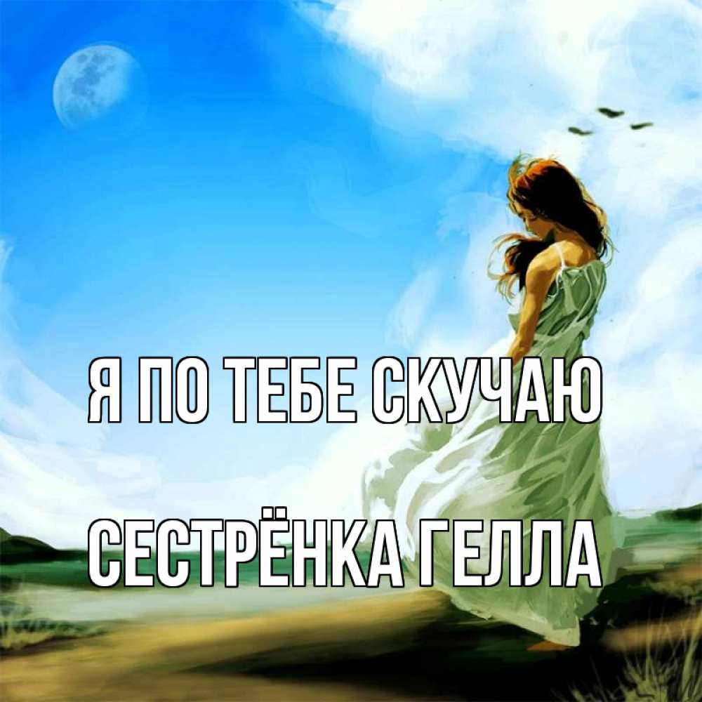 Открытка на каждый день с именем, Сестрёнка-Гелла Я по тебе скучаю очень скучно Прикольная открытка с пожеланием онлайн скачать бесплатно 