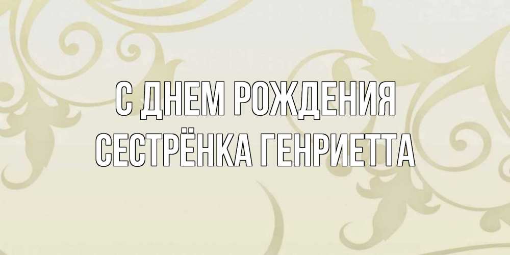 Открытка на каждый день с именем, Сестрёнка-Генриетта С днем рождения Открытка с простым фоном Прикольная открытка с пожеланием онлайн скачать бесплатно 
