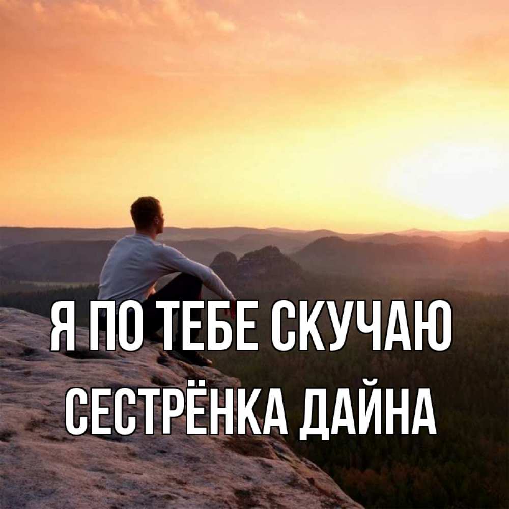 Открытка на каждый день с именем, Сестрёнка-Дайна Я по тебе скучаю открытка про скучашки 1 Прикольная открытка с пожеланием онлайн скачать бесплатно 