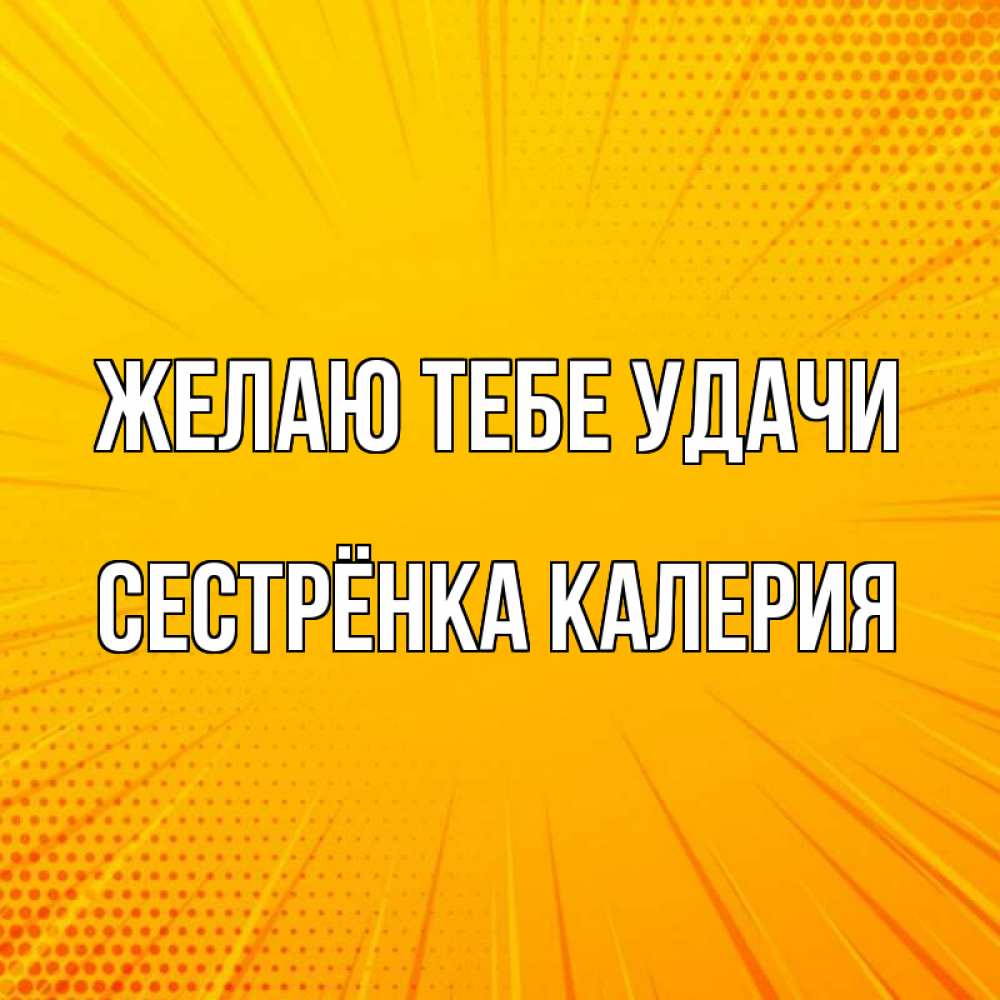 Открытка на каждый день с именем, Сестрёнка-Калерия Желаю тебе удачи фон Прикольная открытка с пожеланием онлайн скачать бесплатно 