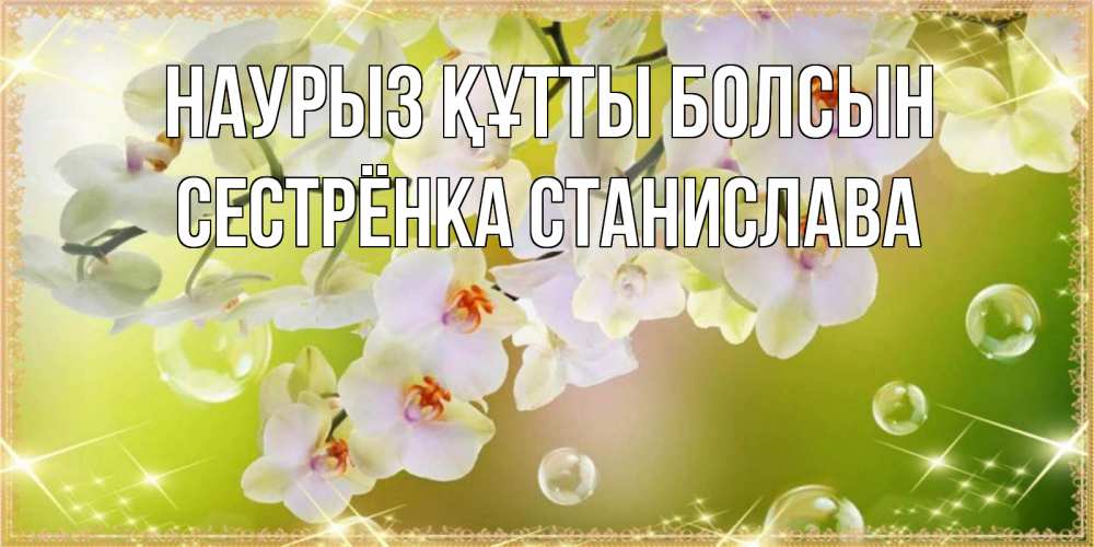 Открытка на каждый день с именем, Сестрёнка-Станислава Наурыз құтты болсын открытка с цветами на наурыз наурыз день Прикольная открытка с пожеланием онлайн скачать бесплатно 