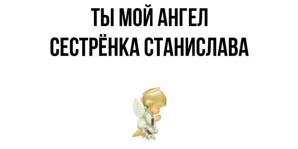 Открытка на каждый день с именем, Сестрёнка-Станислава Ты мой ангел ангел Прикольная открытка с пожеланием онлайн скачать бесплатно 