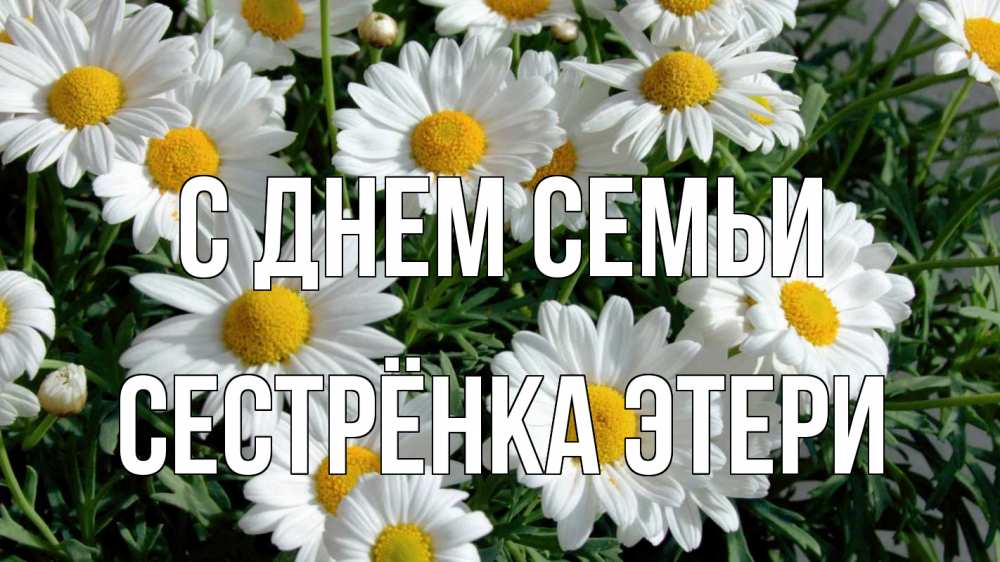 Открытка на каждый день с именем, Сестрёнка-Этери С днем семьи с днем семьи Прикольная открытка с пожеланием онлайн скачать бесплатно 