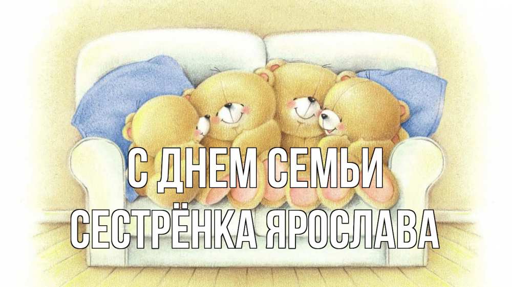 Открытка на каждый день с именем, Сестрёнка-Ярослава С днем семьи с днем семьи Прикольная открытка с пожеланием онлайн скачать бесплатно 