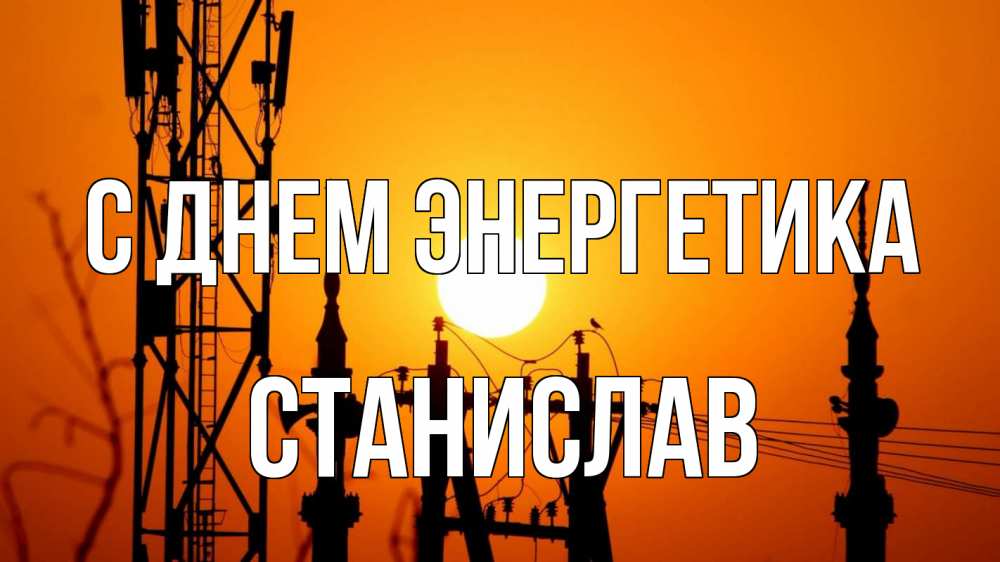 Открытка на каждый день с именем, Станислав С днем энергетика закат,  электроэнергия, энергетик Прикольная открытка с пожеланием онлайн скачать бесплатно 