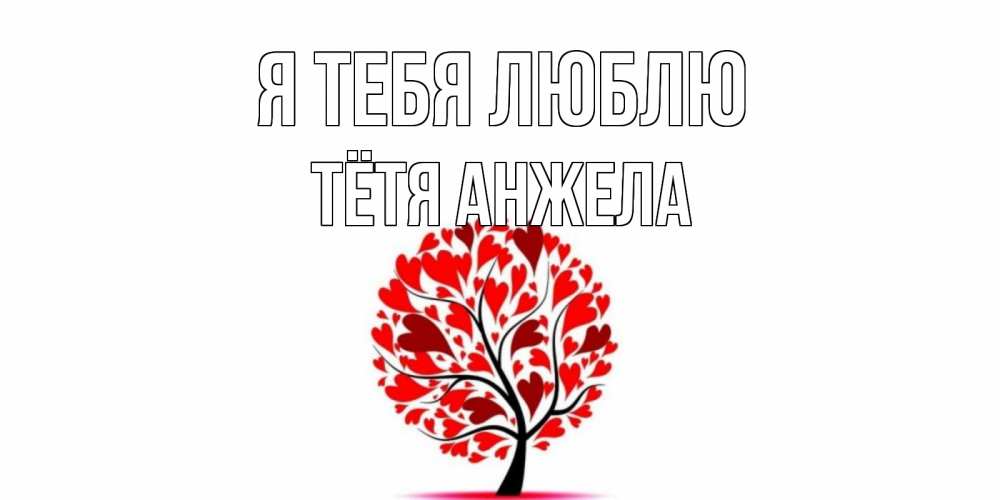 Открытка на каждый день с именем, Тётя-Анжела Я тебя люблю дерево, листья Прикольная открытка с пожеланием онлайн скачать бесплатно 