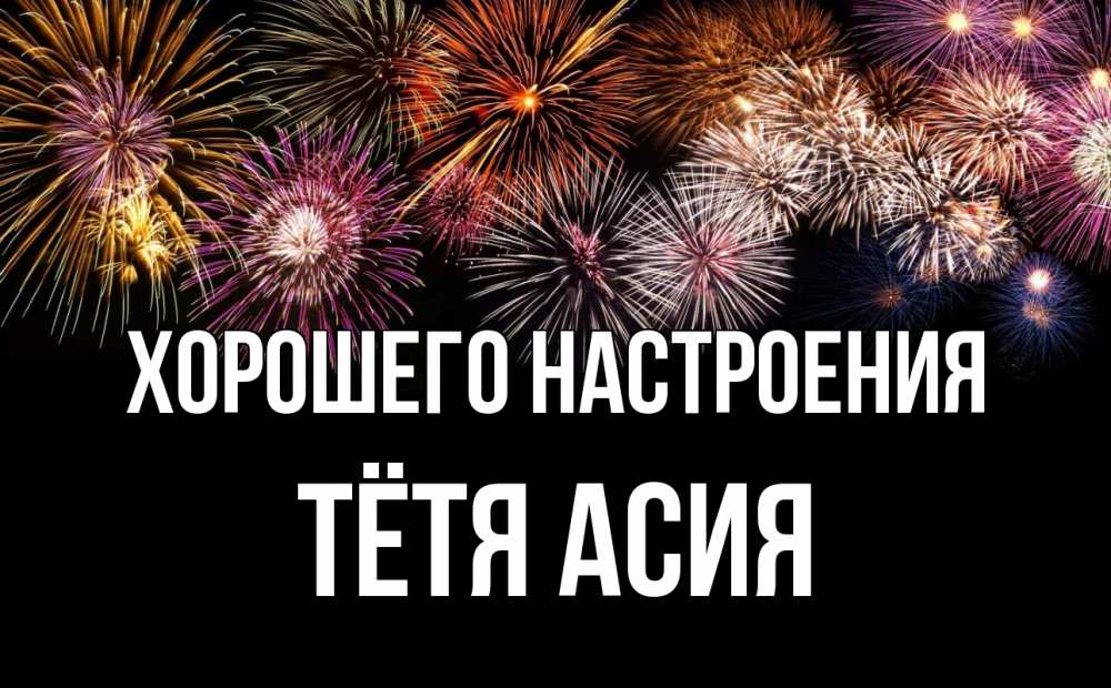Открытка на каждый день с именем, Тётя-Асия Хорошего настроения Фейрверг 1 Прикольная открытка с пожеланием онлайн скачать бесплатно 