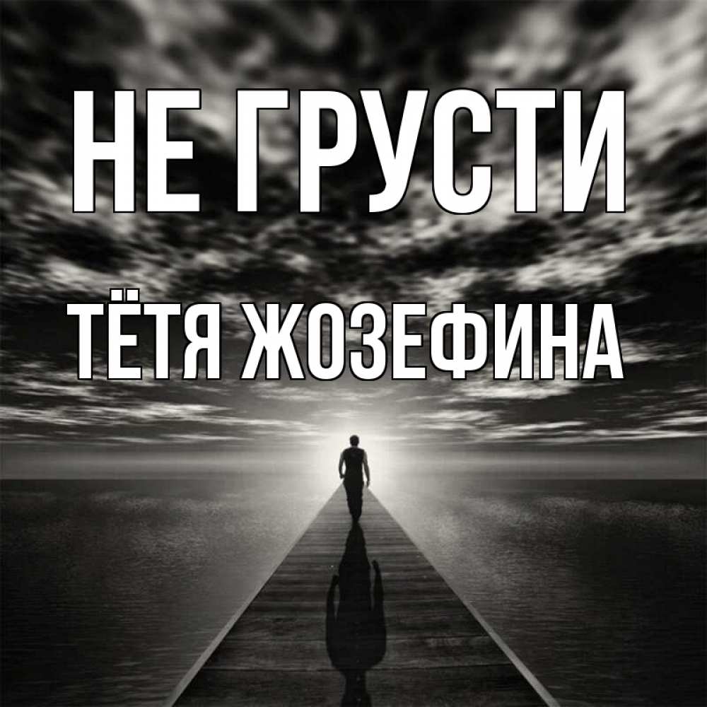 Открытка на каждый день с именем, Тётя-Жозефина Не грусти человек Прикольная открытка с пожеланием онлайн скачать бесплатно 