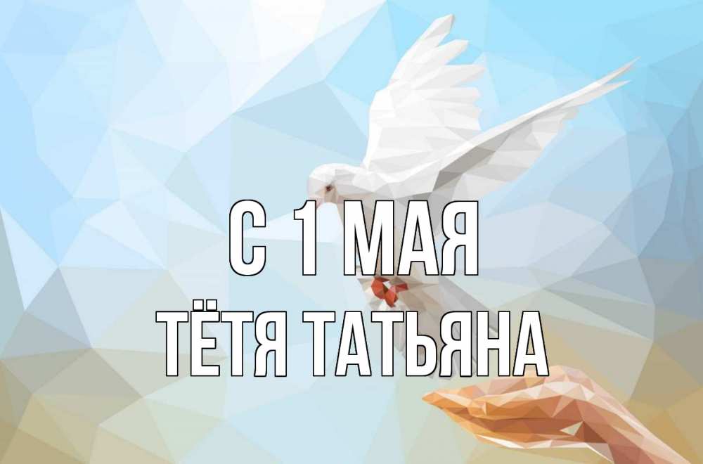 Открытка на каждый день с именем, Тётя-Татьяна С 1 мая С 1 мая Прикольная открытка с пожеланием онлайн скачать бесплатно 