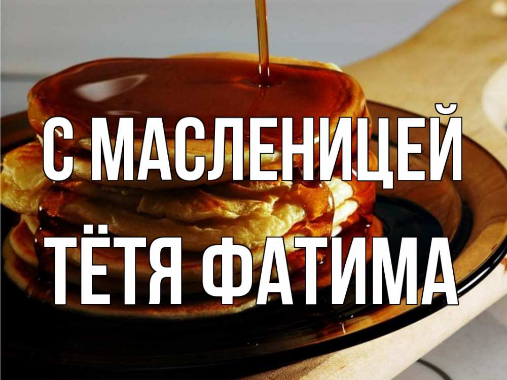 Открытка на каждый день с именем, Тётя-Фатима С масленицей блины Прикольная открытка с пожеланием онлайн скачать бесплатно 