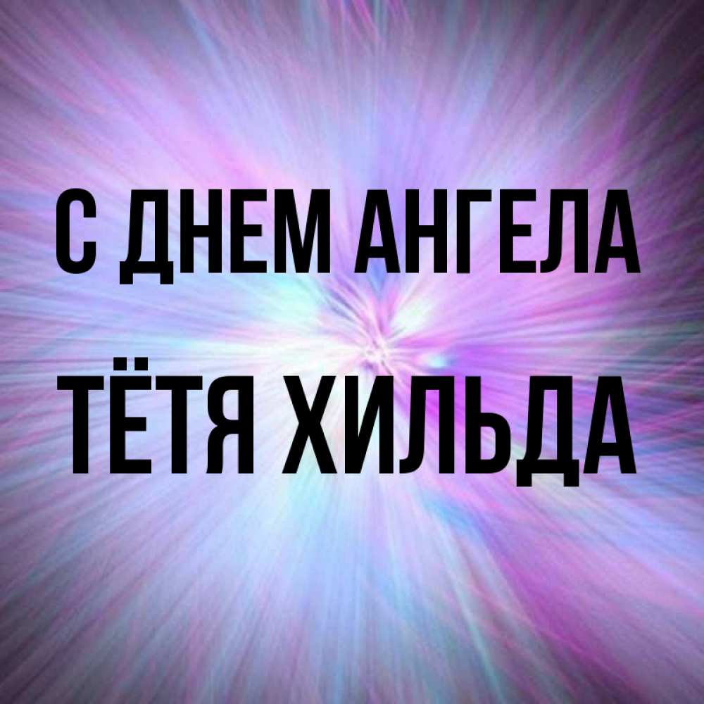 Открытка на каждый день с именем, Тётя-Хильда С днем ангела ангельский свет Прикольная открытка с пожеланием онлайн скачать бесплатно 