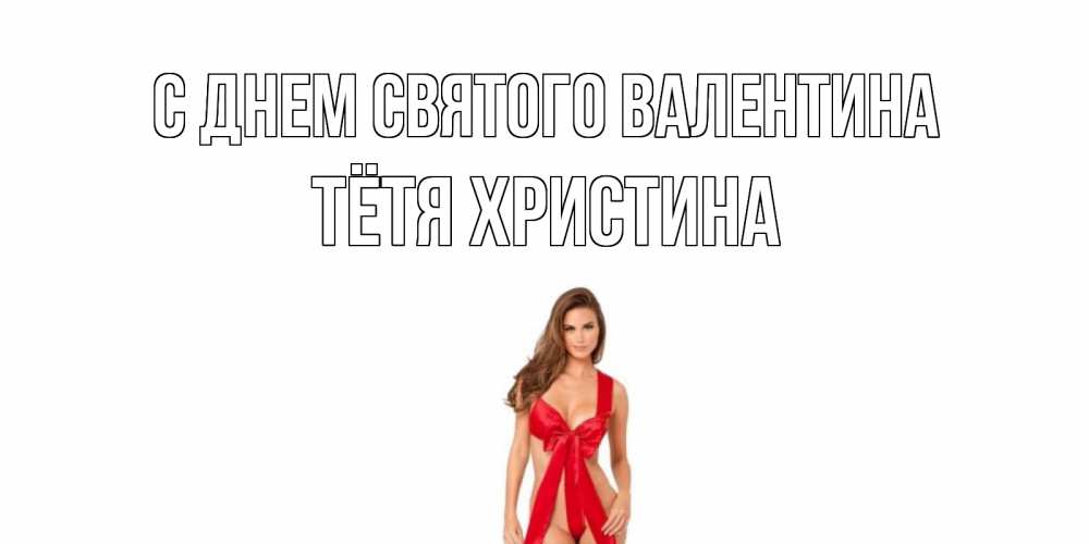 Открытка на каждый день с именем, Тётя-Христина С днем Святого Валентина с днем Святого Валентина парня поздравить Прикольная открытка с пожеланием онлайн скачать бесплатно 