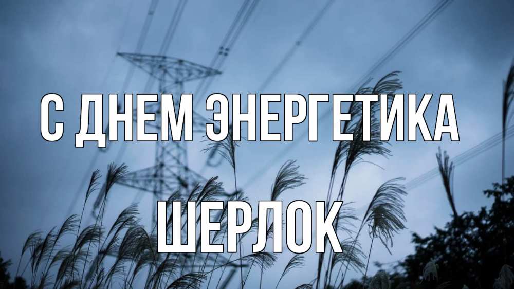 Открытка на каждый день с именем, Шерлок С днем энергетика ЛЭП электричество Прикольная открытка с пожеланием онлайн скачать бесплатно 