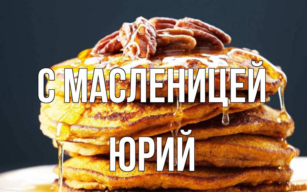 Открытка на каждый день с именем, Юрий С масленицей блины Прикольная открытка с пожеланием онлайн скачать бесплатно 