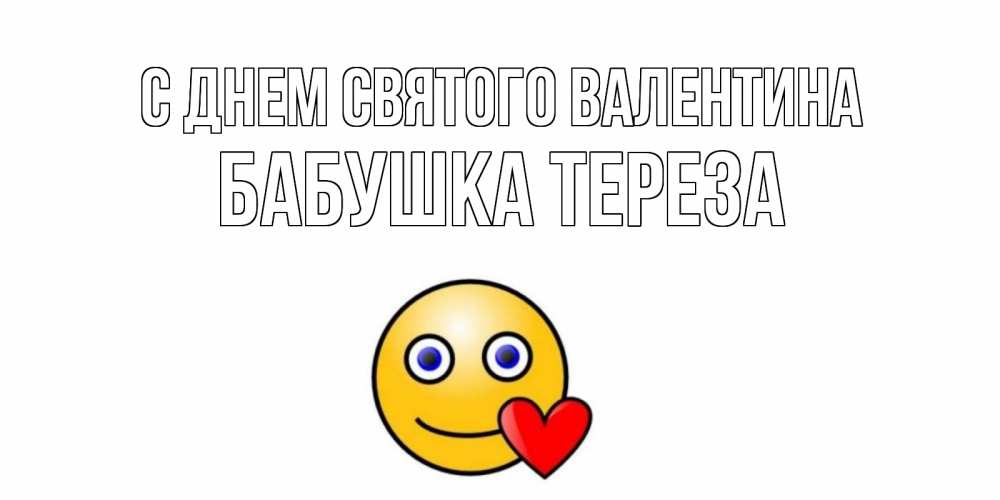 Открытка на каждый день с именем, Бабушка-Тереза С днем Святого Валентина Смайлик на день всех влюбленных Прикольная открытка с пожеланием онлайн скачать бесплатно 