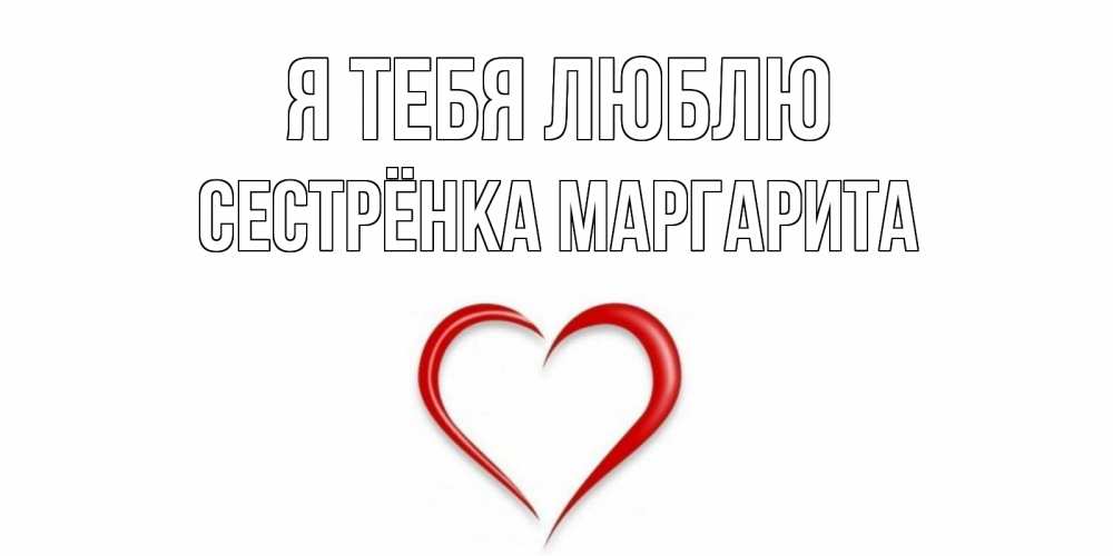 Открытка на каждый день с именем, Сестрёнка-Маргарита Я тебя люблю сердце Прикольная открытка с пожеланием онлайн скачать бесплатно 