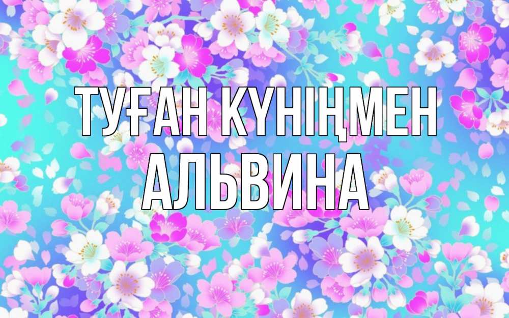 Открытка на каждый день с именем, Альвина Туған күніңмен открытка с заливкой Прикольная открытка с пожеланием онлайн скачать бесплатно 