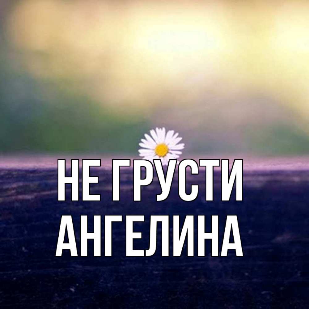 Открытка на каждый день с именем, Ангелина Не грусти красота Прикольная открытка с пожеланием онлайн скачать бесплатно 