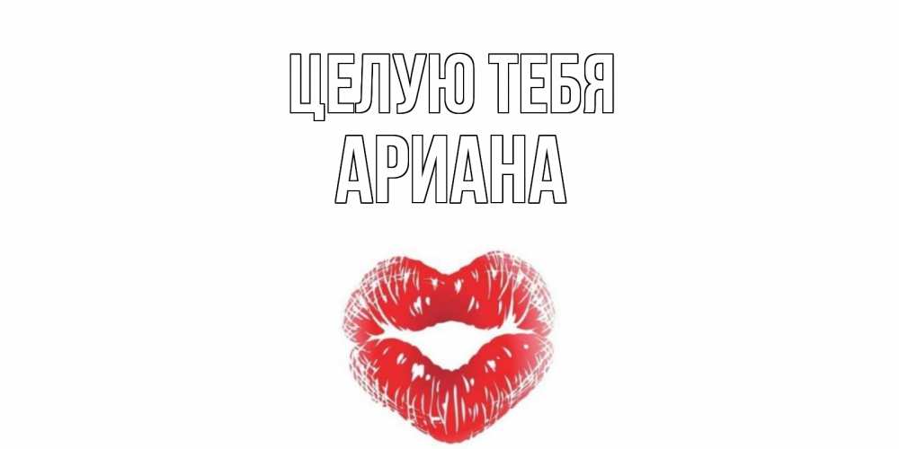 Открытка на каждый день с именем, Ариана Целую тебя поцелуй Прикольная открытка с пожеланием онлайн скачать бесплатно 
