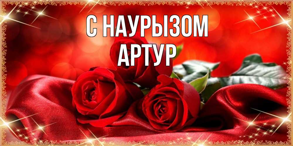 Открытка на каждый день с именем, Артур С наурызом открытка красного цвета с розами на праздник весны наурыз Прикольная открытка с пожеланием онлайн скачать бесплатно 