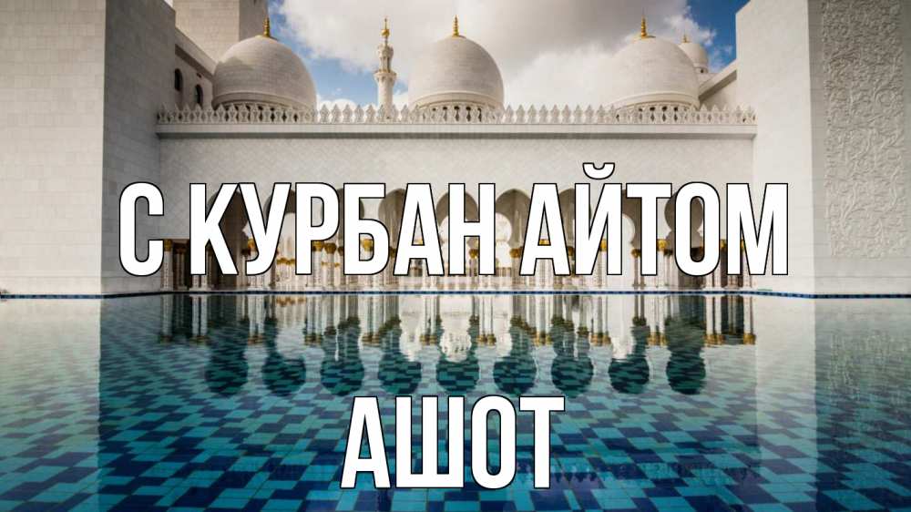 Открытка на каждый день с именем, Ашот С курбан айтом мечеть Прикольная открытка с пожеланием онлайн скачать бесплатно 