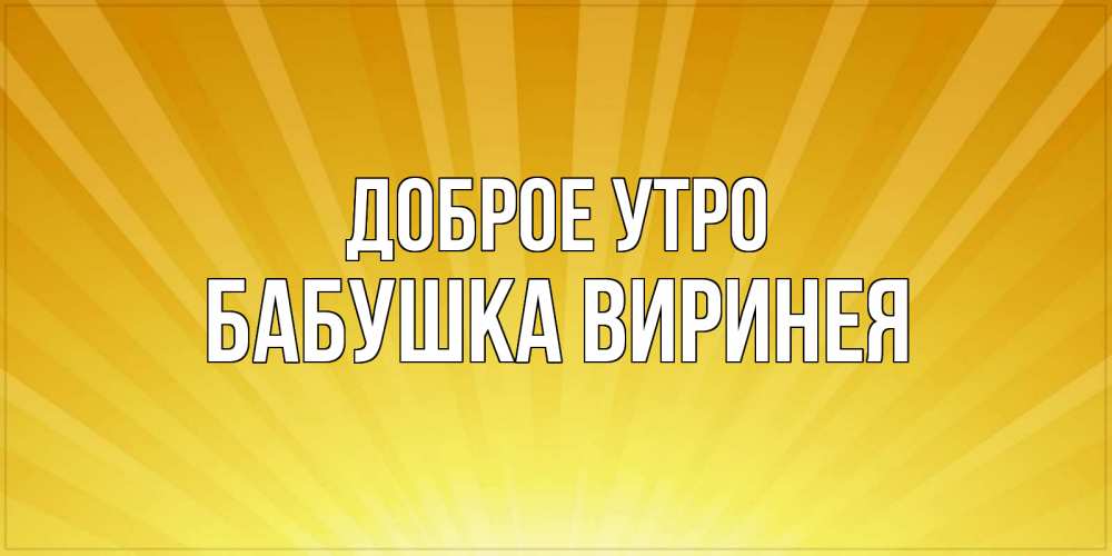 Открытка на каждый день с именем, Бабушка-Виринея Доброе утро пожелания доброго утра Прикольная открытка с пожеланием онлайн скачать бесплатно 