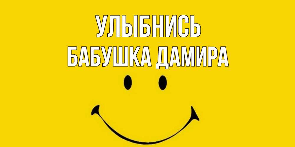 Открытка на каждый день с именем, Бабушка-Дамира Улыбнись радость и улыбка Прикольная открытка с пожеланием онлайн скачать бесплатно 
