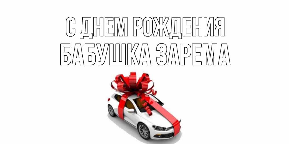 Открытка на каждый день с именем, Бабушка-Зарема С днем рождения машина, лента Прикольная открытка с пожеланием онлайн скачать бесплатно 