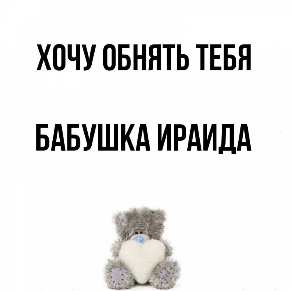 Открытка на каждый день с именем, Бабушка-Ираида Хочу обнять тебя медвежонок с сердечком белого цвета Прикольная открытка с пожеланием онлайн скачать бесплатно 