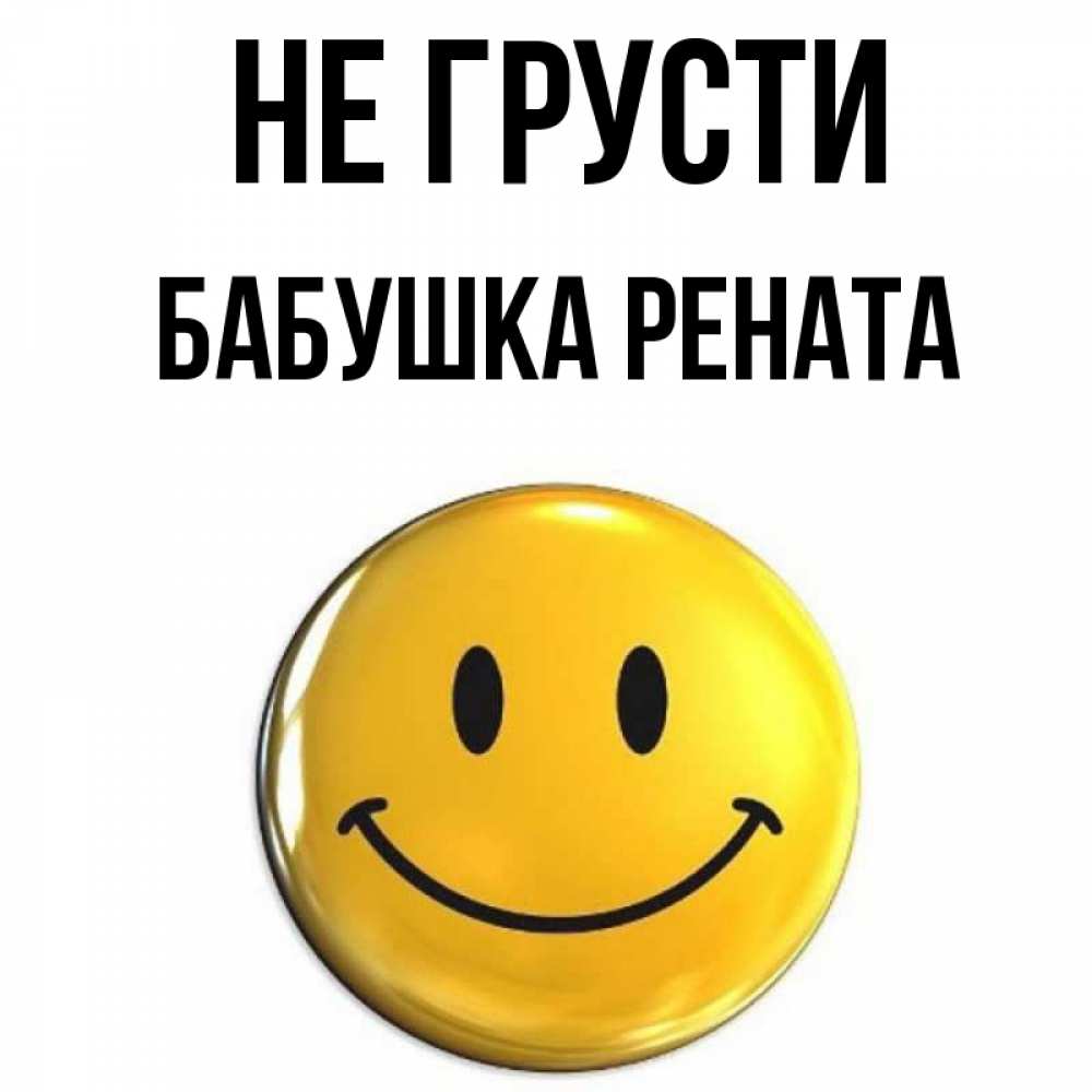 Открытка на каждый день с именем, Бабушка-Рената Не грусти желаем всем позитива Прикольная открытка с пожеланием онлайн скачать бесплатно 
