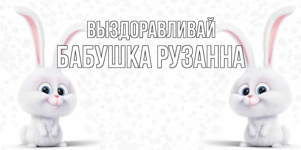 Открытка на каждый день с именем, Бабушка-Рузанна Выздоравливай не болей с зайцем Прикольная открытка с пожеланием онлайн скачать бесплатно 