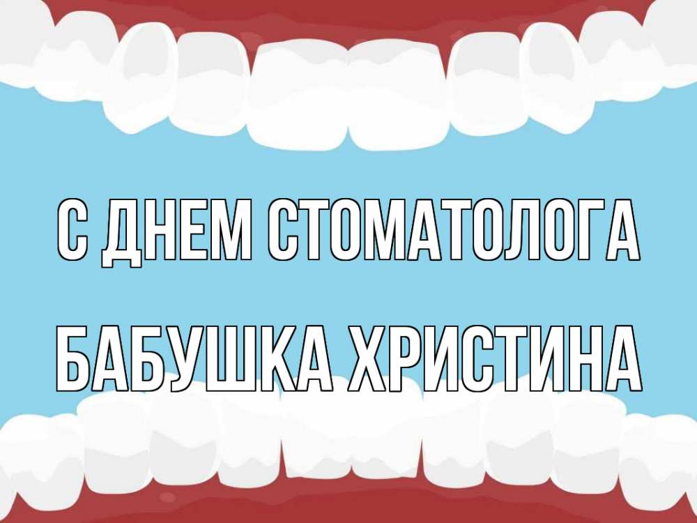 Открытка на каждый день с именем, Бабушка-Христина С днем стоматолога с днем стоматолога Прикольная открытка с пожеланием онлайн скачать бесплатно 