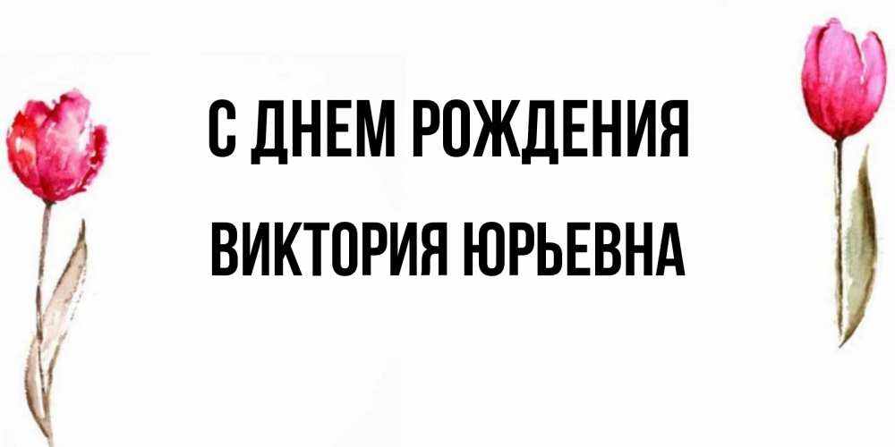 Открытка на каждый день с именем, Виктория-Юрьевна С днем рождения открытки акварелью с цветами Прикольная открытка с пожеланием онлайн скачать бесплатно 