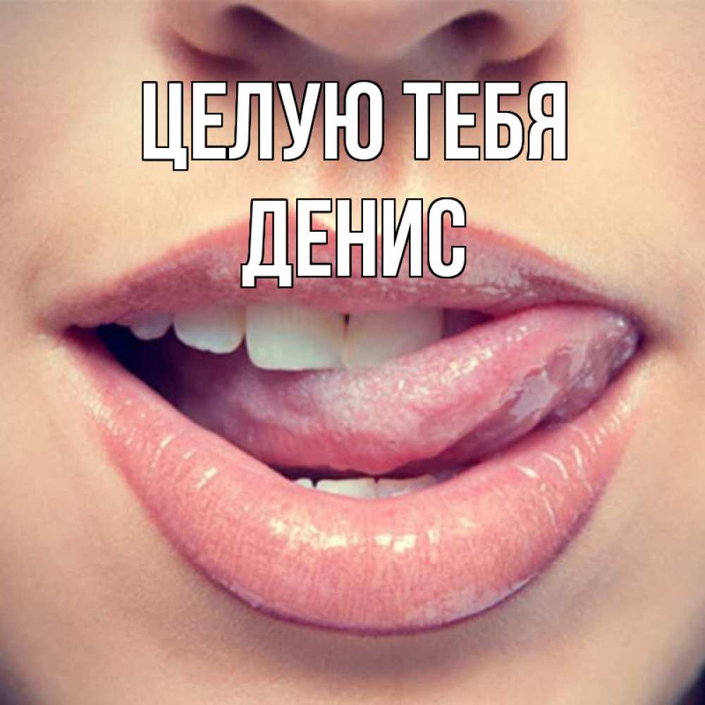 Открытка на каждый день с именем, Денис Целую тебя губы с языком Прикольная открытка с пожеланием онлайн скачать бесплатно 