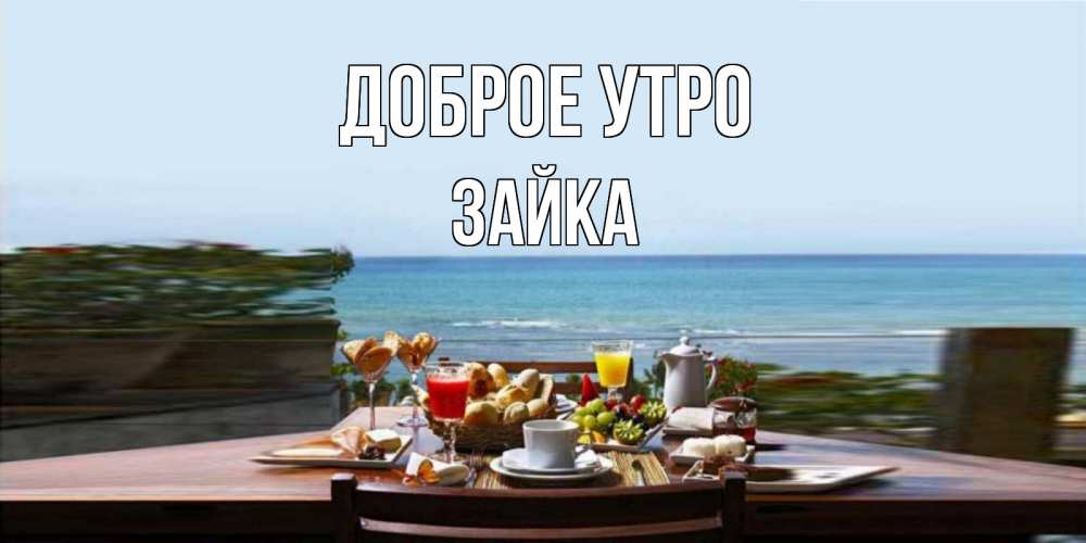 Открытка на каждый день с именем, Зайка Доброе утро море, завтрак Прикольная открытка с пожеланием онлайн скачать бесплатно 