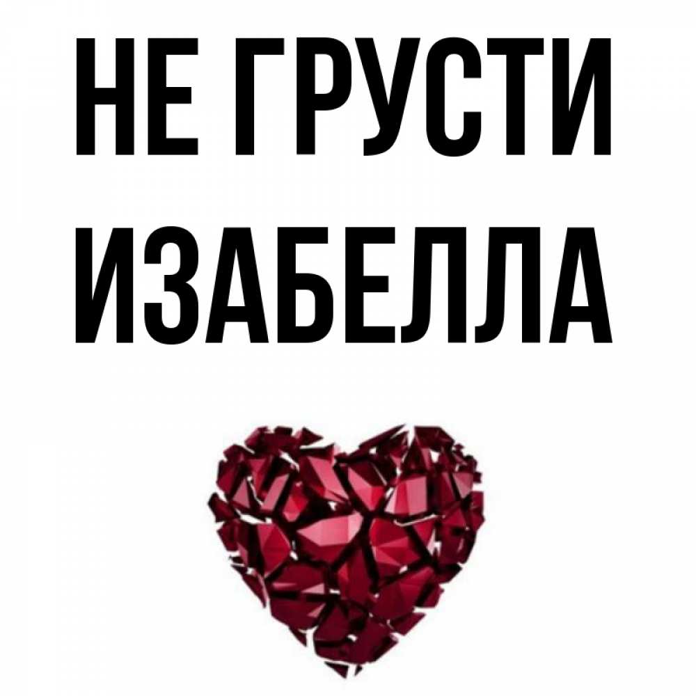 Открытка на каждый день с именем, Изабелла Не грусти рубиновое сердечко Прикольная открытка с пожеланием онлайн скачать бесплатно 