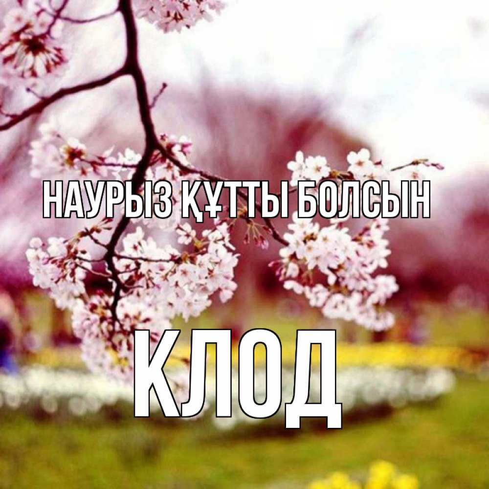 Открытка на каждый день с именем, Клод Наурыз құтты болсын яблоня Прикольная открытка с пожеланием онлайн скачать бесплатно 
