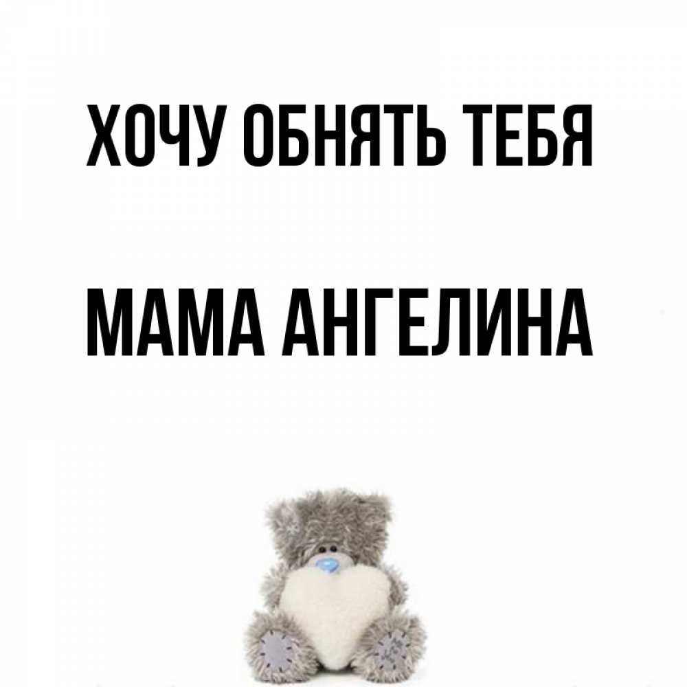 Открытка на каждый день с именем, Мама-Ангелина Хочу обнять тебя медвежонок с сердечком белого цвета Прикольная открытка с пожеланием онлайн скачать бесплатно 