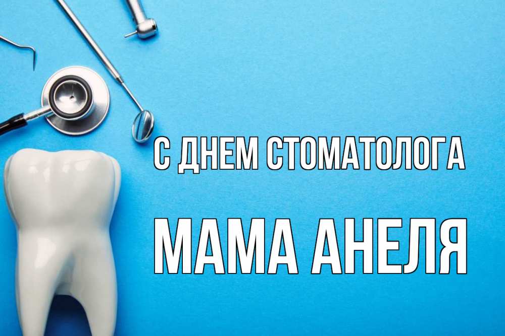 Открытка на каждый день с именем, Мама-Анеля С днем стоматолога с днем стоматолога Прикольная открытка с пожеланием онлайн скачать бесплатно 
