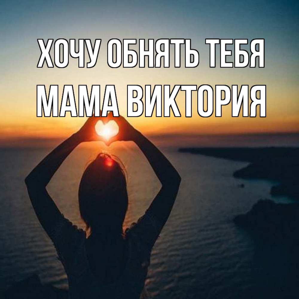Открытка на каждый день с именем, Мама-Виктория Хочу обнять тебя закат на море Прикольная открытка с пожеланием онлайн скачать бесплатно 