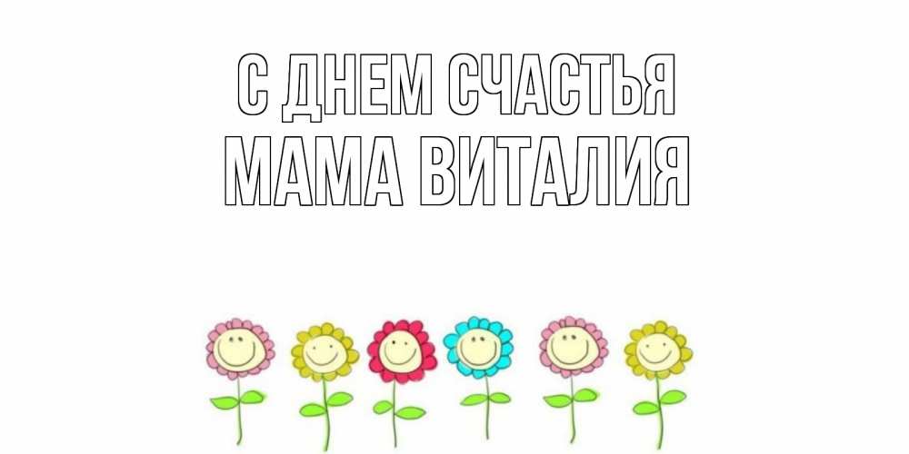 Открытка на каждый день с именем, Мама-Виталия С днем счастья улыбка, цветы Прикольная открытка с пожеланием онлайн скачать бесплатно 