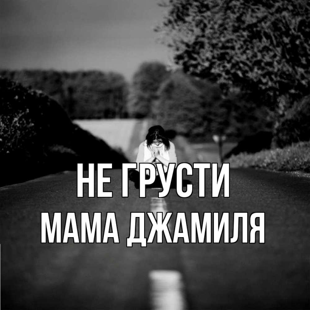Открытка на каждый день с именем, Мама-Джамиля Не грусти девушка сидит на асфальте Прикольная открытка с пожеланием онлайн скачать бесплатно 