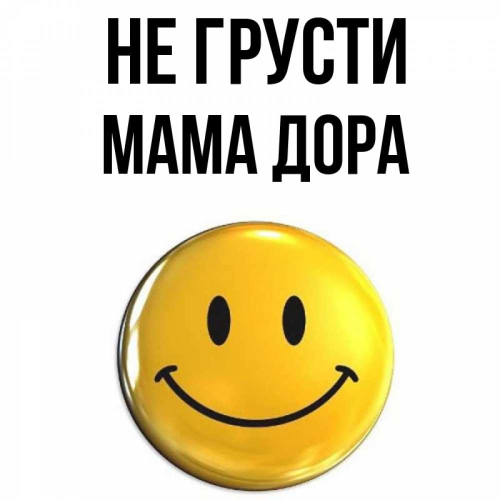 Открытка на каждый день с именем, Мама-Дора Не грусти желаем всем позитива Прикольная открытка с пожеланием онлайн скачать бесплатно 