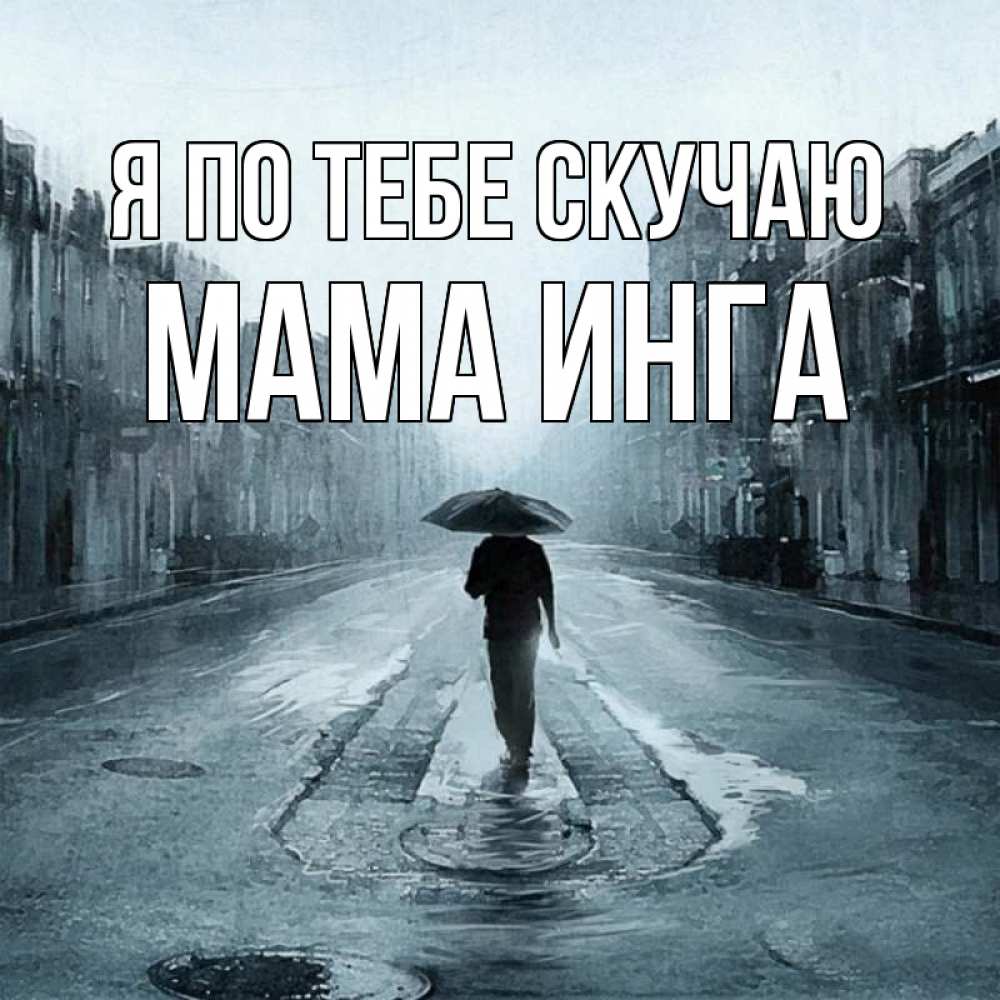 Открытка на каждый день с именем, Мама-Инга Я по тебе скучаю мне плохо без тебя Прикольная открытка с пожеланием онлайн скачать бесплатно 