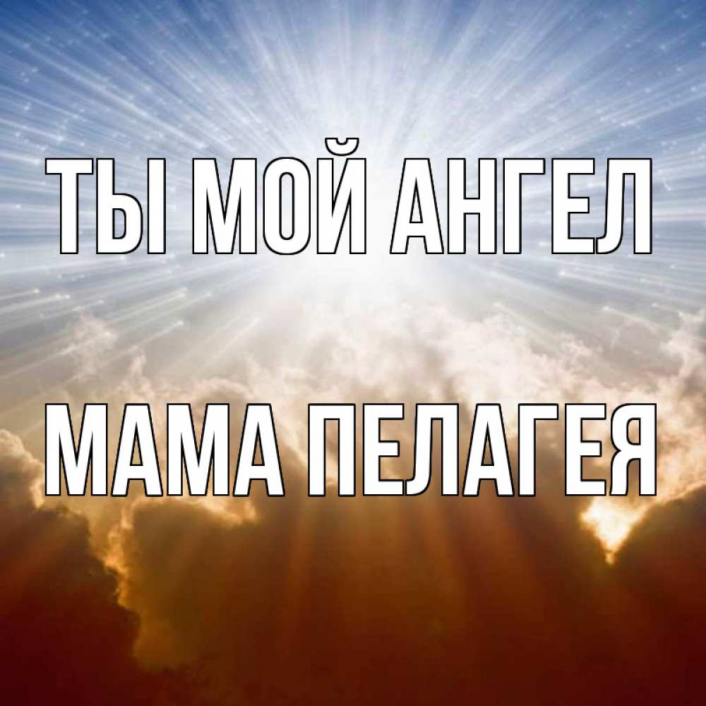 Открытка на каждый день с именем, Мама-Пелагея Ты мой ангел ангельский свет на небе Прикольная открытка с пожеланием онлайн скачать бесплатно 