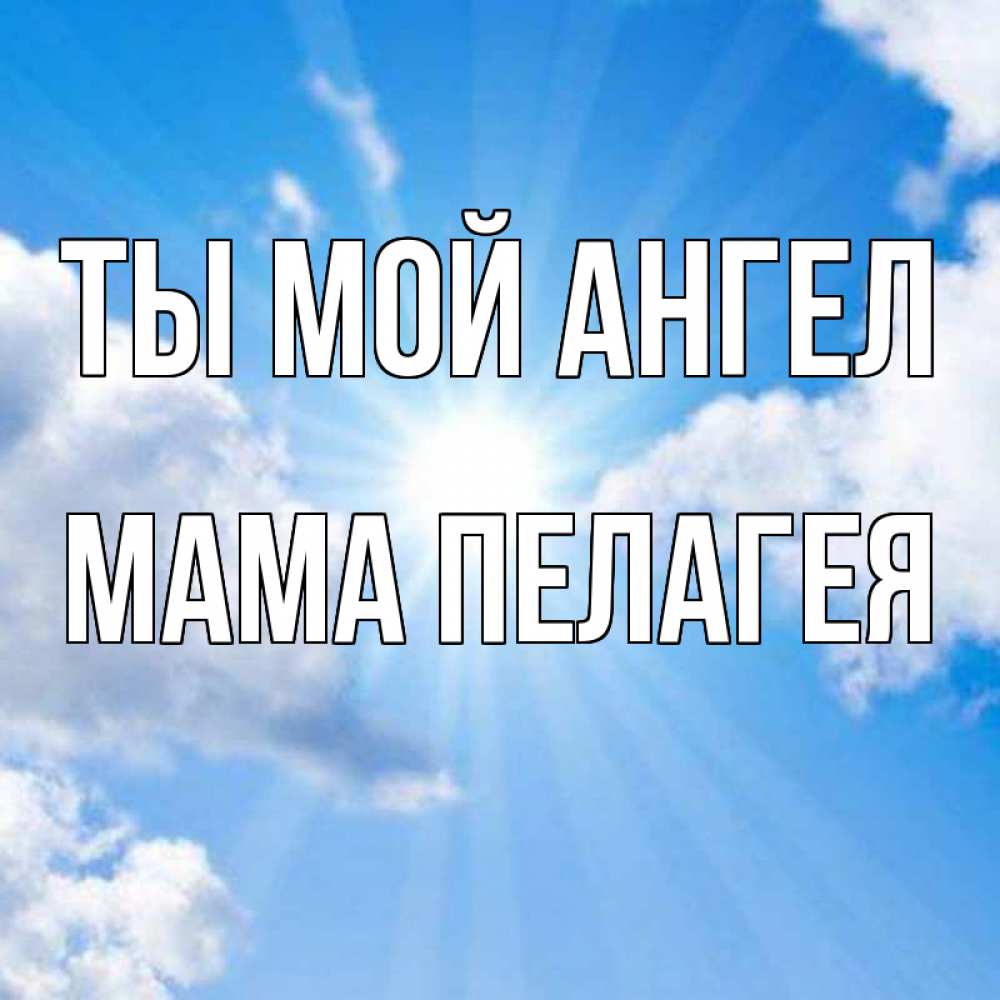 Открытка на каждый день с именем, Мама-Пелагея Ты мой ангел лучики ангельского света с неба Прикольная открытка с пожеланием онлайн скачать бесплатно 