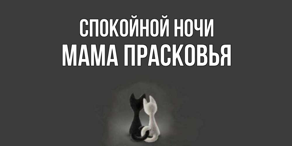 Открытка на каждый день с именем, Мама-Прасковья Спокойной ночи коты Прикольная открытка с пожеланием онлайн скачать бесплатно 